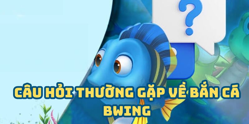 Câu hỏi thường gặp về bắn cá BWING
