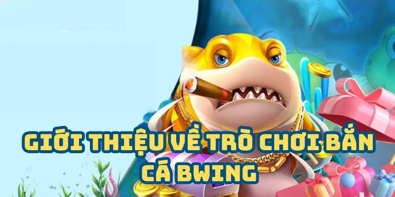 Giới thiệu về trò chơi bắn cá BWING online