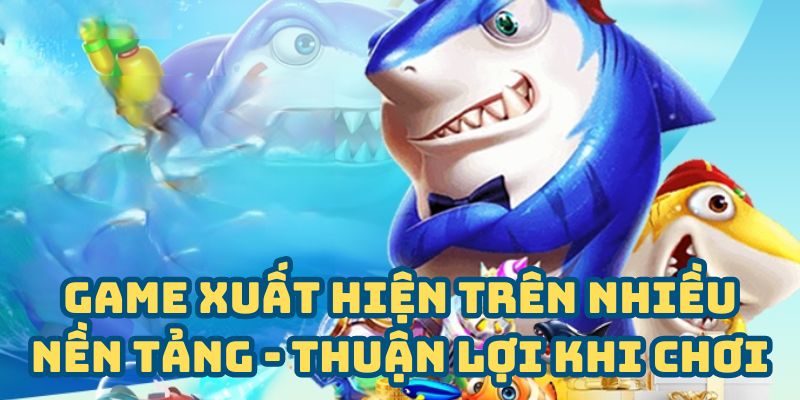 Xuất hiện trên nhiều nền tảng giúp thuận lợi khi chơi