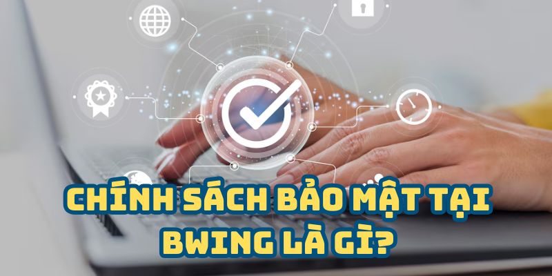 Chính sách bảo mật tại BWING là gì?