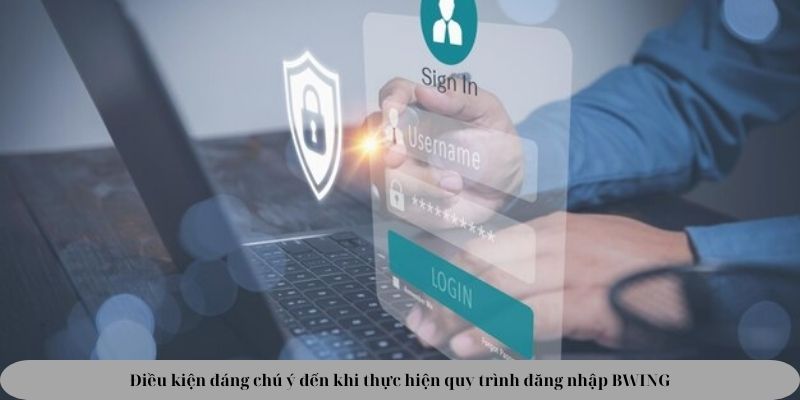 Điều kiện đáng chú ý đến khi thực hiện quy trình đăng nhập BWING