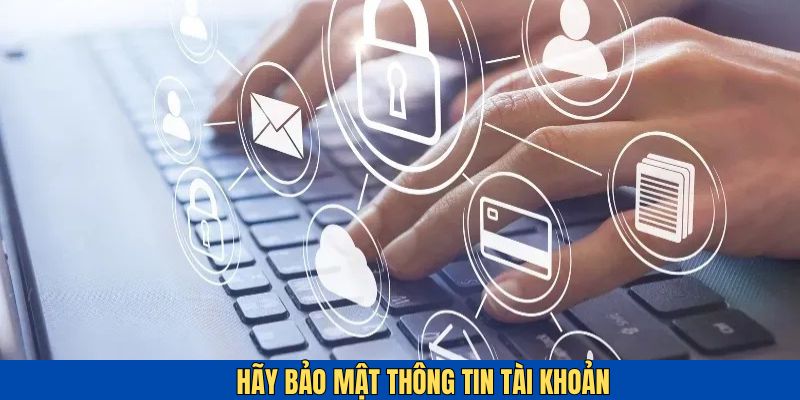Giữ kín thông tin tài khoản để ngăn chặn sự xâm nhập từ bên ngoài