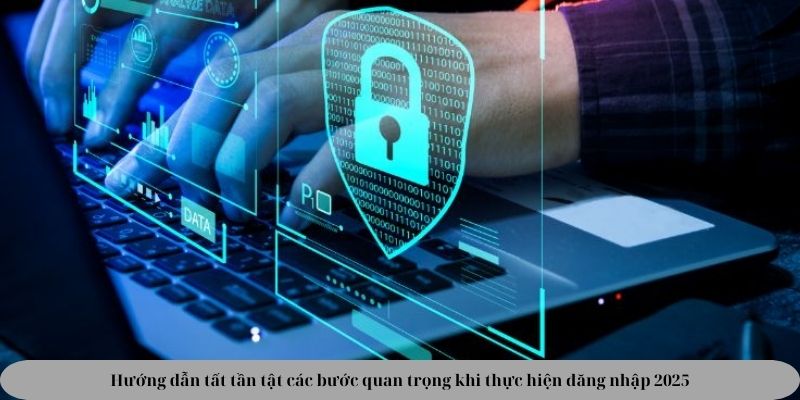 Hướng dẫn tất tần tật các bước quan trọng khi thực hiện đăng nhập 2025