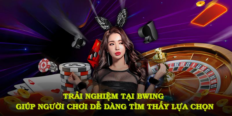 Trải nghiệm tại BWING giúp người chơi dễ dàng tìm thấy lựa chọn phù hợp